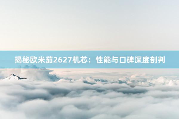 揭秘欧米茄2627机芯：性能与口碑深度剖判