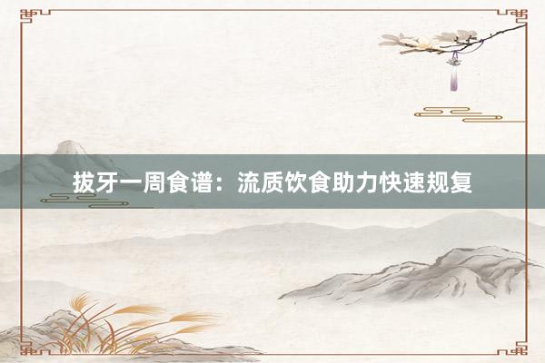 拔牙一周食谱：流质饮食助力快速规复
