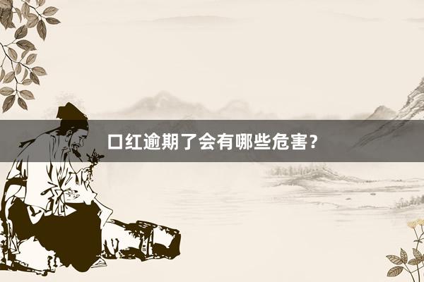 口红逾期了会有哪些危害？